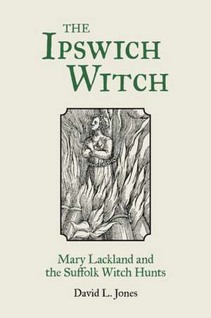 The Ipswich Witch: Mary Lackland and the Suffolk Witch Hunts de David Jones