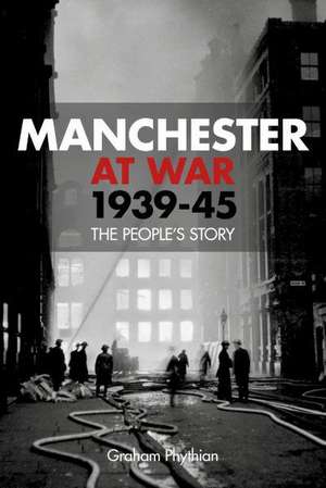 Manchester at War, 1939-45: The People's Story de Graham Phythian