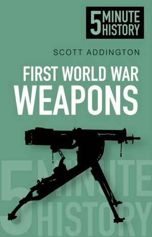 5 Minute History: First World War Weapons de Scott Addington