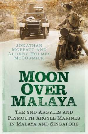 Moon Over Malaya: The 2nd Argylls and Plymouth Argyll Royal Marines in Malaya and Singapore de Audrey Holmes McCormick