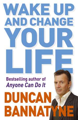 Wake Up and Change Your Life de Duncan Bannatyne