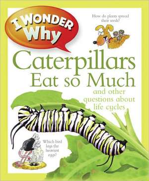 I Wonder Why Caterpillars Eat So Much: And Other Questions about Life Cycles de Belinda Weber