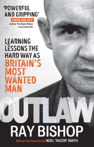 Outlaw: Learning Lessons the Hard Way as Britain's Most Wanted Man de Ray Bishop