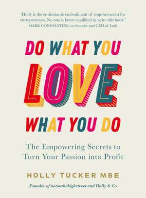 Do What You Love, Love What You Do: The Empowering Secrets to Turn Your Passion Into Profit de Holly Tucker