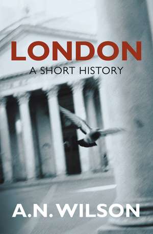 London: A Short History. A.N. Wilson de A. N. Wilson