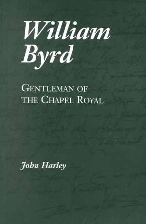 William Byrd: Gentleman of the Chapel Royal de John Harley