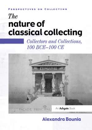 The Nature of Classical Collecting: Collectors and Collections, 100 BCE – 100 CE de Alexandra Bounia