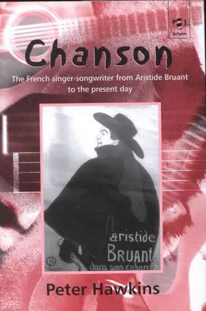 Chanson: The French Singer-Songwriter from Aristide Bruant to the Present Day de Peter Hawkins