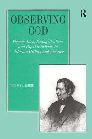 Observing God: Thomas Dick, Evangelicalism, and Popular Science in Victorian Britain and America de William J. Astore