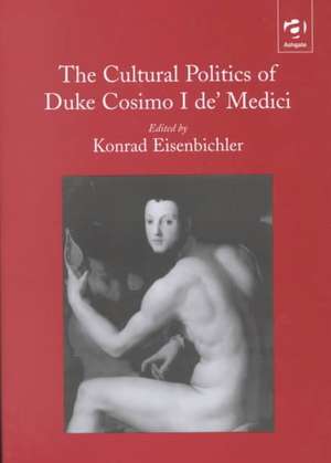 The Cultural Politics of Duke Cosimo I de' Medici de Konrad Eisenbichler