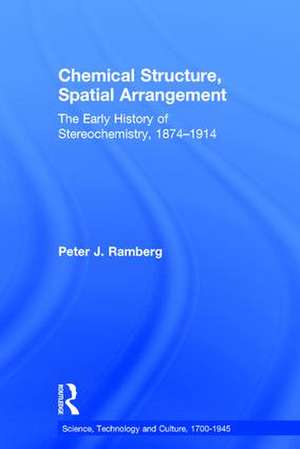 Chemical Structure, Spatial Arrangement: The Early History of Stereochemistry, 1874–1914 de Peter J. Ramberg