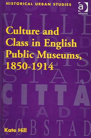 Culture and Class in English Public Museums, 1850-1914 de Kate Hill