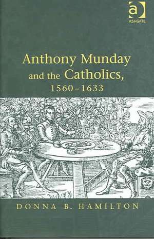 Anthony Munday and the Catholics, 1560–1633 de Donna B. Hamilton