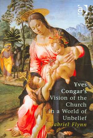 Yves Congar's Vision of the Church in a World of Unbelief de Gabriel Flynn