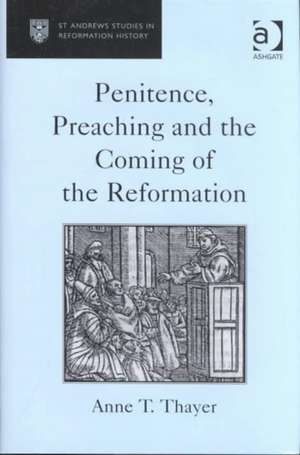 Penitence, Preaching and the Coming of the Reformation de Anne T. Thayer