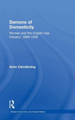 Demons of Domesticity: Women and the English Gas Industry, 1889–1939 de Anne Clendinning