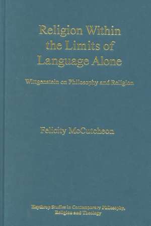 Religion Within the Limits of Language Alone: Wittgenstein on Philosophy and Religion de Felicity McCutcheon