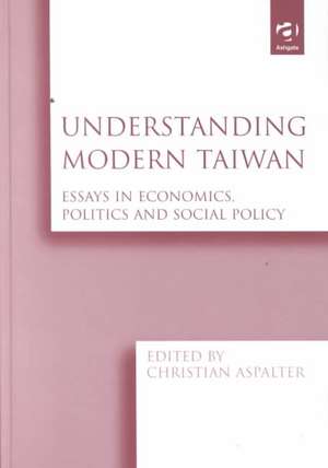 Understanding Modern Taiwan: Essays in Economics, Politics and Social Policy de Christian Aspalter