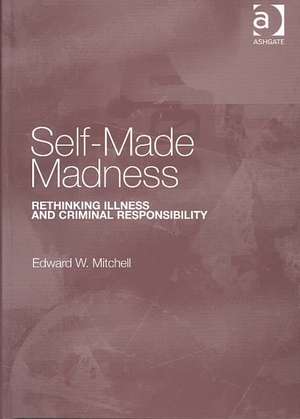 Self-Made Madness: Rethinking Illness and Criminal Responsibility de Edward W. Mitchell