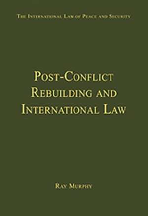 Post-Conflict Rebuilding and International Law de Ray Murphy