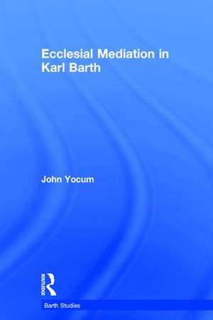 Ecclesial Mediation in Karl Barth de John Yocum