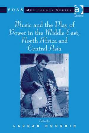 Music and the Play of Power in the Middle East, North Africa and Central Asia de Laudan Nooshin