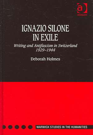 Ignazio Silone in Exile: Writing and Antifascism in Switzerland 1929–1944 de Deborah Holmes