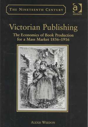 Victorian Publishing: The Economics of Book Production for a Mass Market 1836-1916 de Alexis Weedon