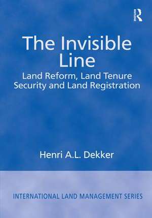 The Invisible Line: Land Reform, Land Tenure Security and Land Registration de Henri A.L. Dekker