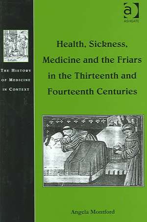 Health, Sickness, Medicine and the Friars in the Thirteenth and Fourteenth Centuries de Angela Montford