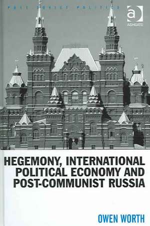 Hegemony, International Political Economy and Post-Communist Russia de Owen Worth