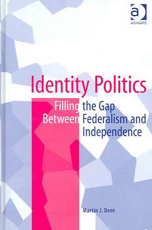Identity Politics: Filling the Gap Between Federalism and Independence de Martin J. Dent