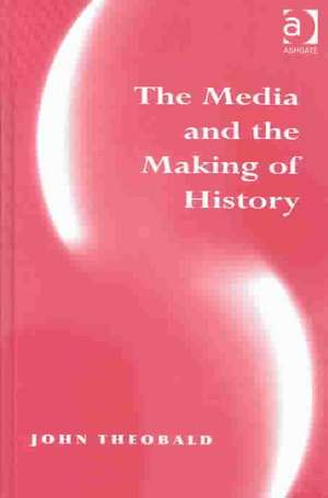 The Media and the Making of History de John Theobald