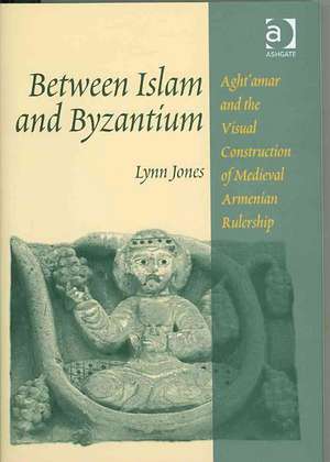 Between Islam and Byzantium: Aght`amar and the Visual Construction of Medieval Armenian Rulership de Lynn Jones