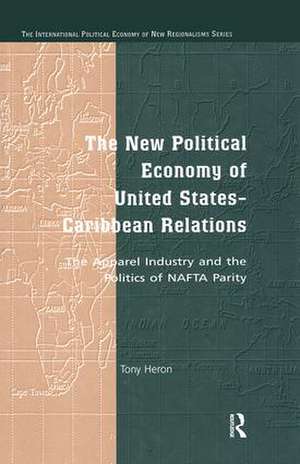 The New Political Economy of United States-Caribbean Relations: The Apparel Industry and the Politics of NAFTA Parity de Tony Heron