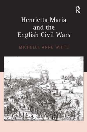 Henrietta Maria and the English Civil Wars de Michelle White