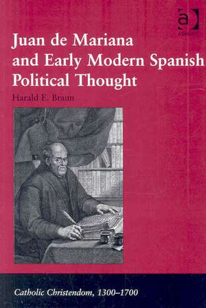 Juan de Mariana and Early Modern Spanish Political Thought de Harald E. Braun