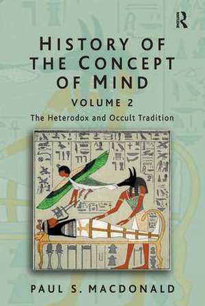 History of the Concept of Mind: Volume 2: The Heterodox and Occult Tradition de Paul S. Macdonald