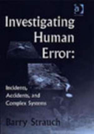 Investigating Human Error: Incidents, Accidents, and Complex Systems de Barry Strauch