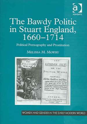 The Bawdy Politic in Stuart England, 1660–1714: Political Pornography and Prostitution de Melissa M. Mowry