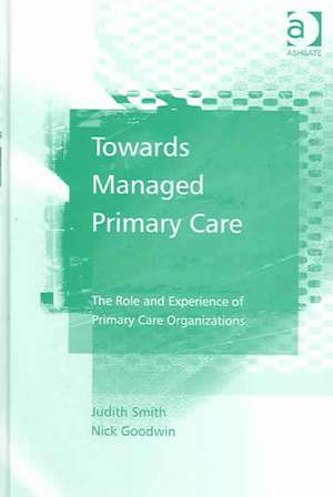 Towards Managed Primary Care: The Role and Experience of Primary Care Organizations de Judith Smith