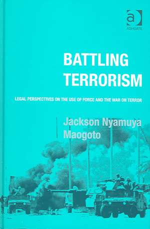 Battling Terrorism: Legal Perspectives on the use of Force and the War on Terror de Jackson Nyamuya Maogoto