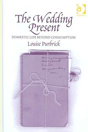 The Wedding Present: Domestic Life Beyond Consumption de Louise Purbrick