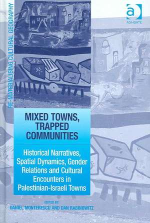 Mixed Towns, Trapped Communities: Historical Narratives, Spatial Dynamics, Gender Relations and Cultural Encounters in Palestinian-Israeli Towns de Daniel Monterescu