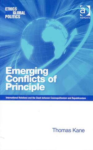 Emerging Conflicts of Principle: International Relations and the Clash between Cosmopolitanism and Republicanism de Thomas Kane