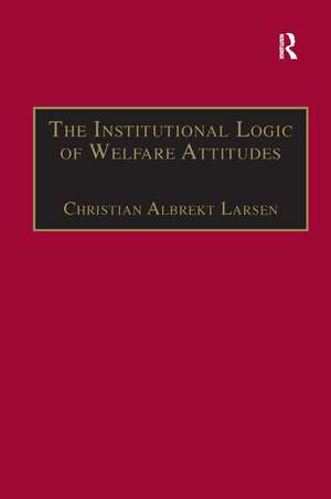 The Institutional Logic of Welfare Attitudes: How Welfare Regimes Influence Public Support de Christian Albrekt Larsen