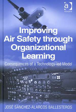 Improving Air Safety through Organizational Learning: Consequences of a Technology-led Model de Jose Sanchez-Alarcos Ballesteros