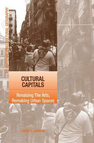Cultural Capitals: Revaluing The Arts, Remaking Urban Spaces de Louise Johnson