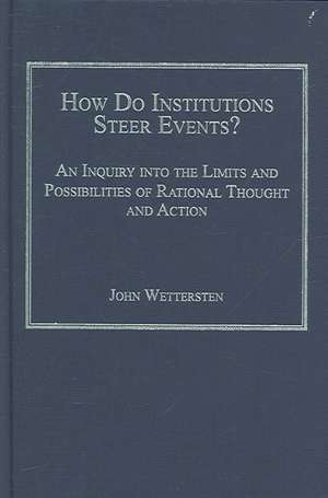 How Do Institutions Steer Events?: An Inquiry into the Limits and Possibilities of Rational Thought and Action de John Wettersten