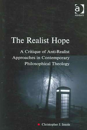 The Realist Hope: A Critique of Anti-Realist Approaches in Contemporary Philosophical Theology de Christopher J. Insole